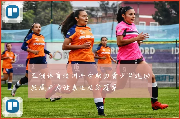 亚洲体育培训平台助力青少年运动发展开启健康生活新篇章