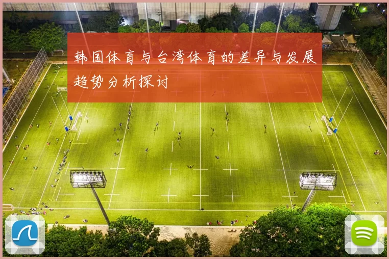 韩国体育与台湾体育的差异与发展趋势分析探讨
