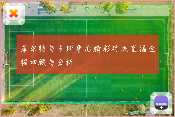 菲尔特与卡斯鲁厄精彩对决直播全程回顾与分析