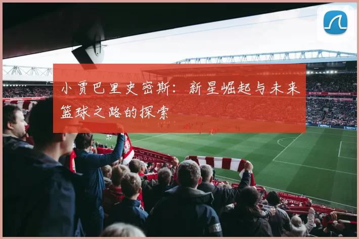 小贾巴里史密斯：新星崛起与未来篮球之路的探索