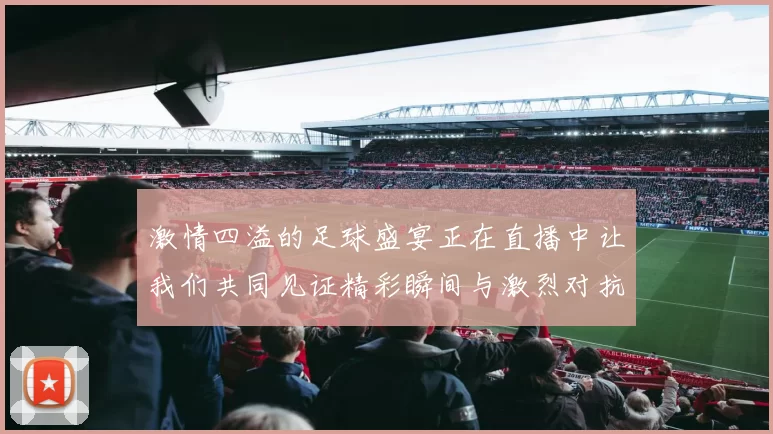 激情四溢的足球盛宴正在直播中让我们共同见证精彩瞬间与激烈对抗