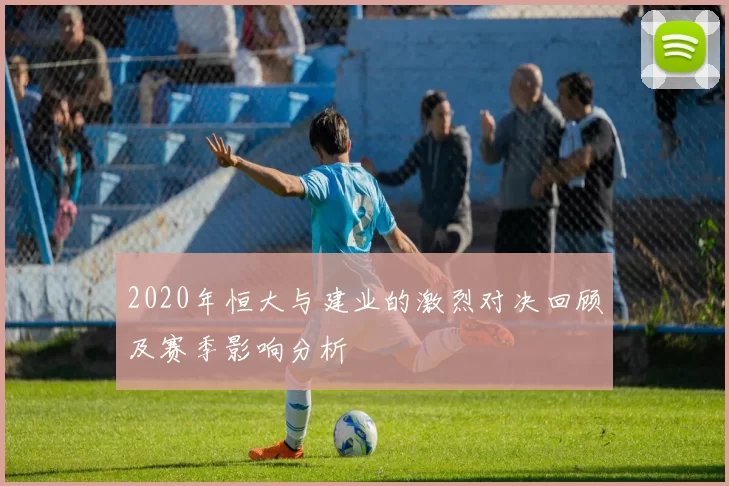 2020年恒大与建业的激烈对决回顾及赛季影响分析