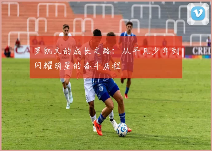 罗凯文的成长之路：从平凡少年到闪耀明星的奋斗历程