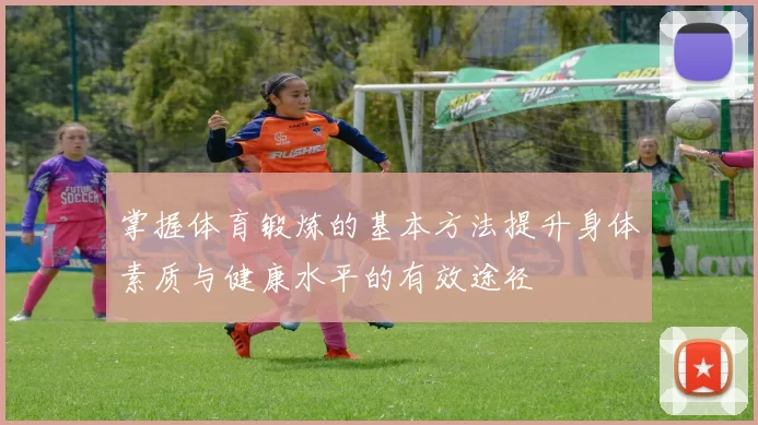 掌握体育锻炼的基本方法提升身体素质与健康水平的有效途径